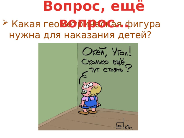 Вопрос, ещё вопрос…   Какая геометрическая фигура нужна для наказания детей? 