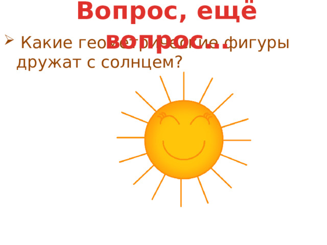 Вопрос, ещё вопрос…   Какие геометрические фигуры дружат с солнцем? 