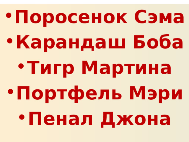 Поросенок Сэма Карандаш Боба Тигр Мартина Портфель Мэри Пенал Джона 
