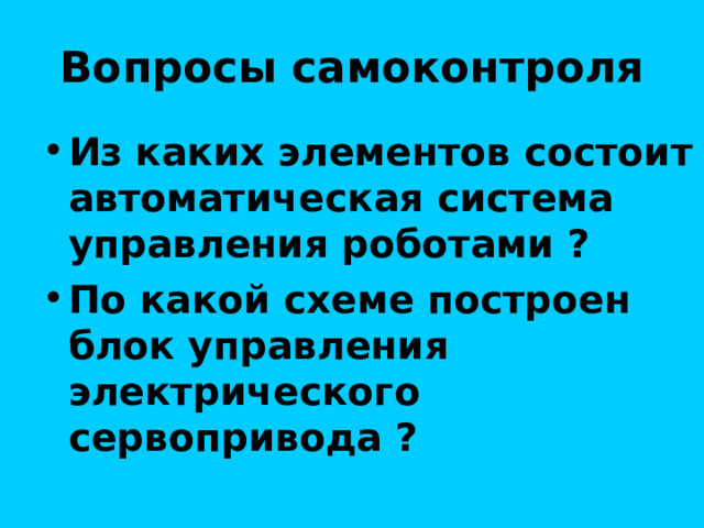 Вопросы самоконтроля Из каких элементов состоит автоматическая система управления роботами ? По какой схеме построен блок управления электрического сервопривода ? 