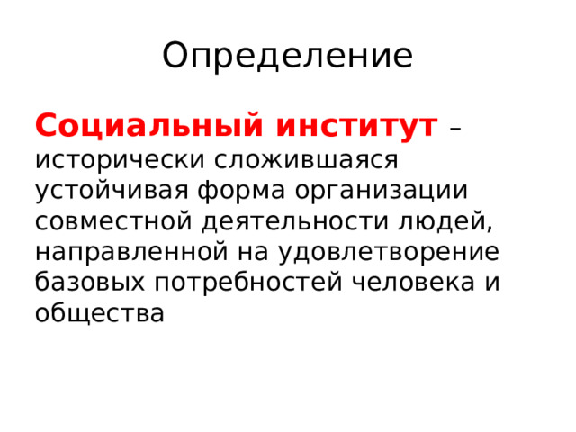 Определение Социальный институт – исторически сложившаяся устойчивая форма организации совместной деятельности людей, направленной на удовлетворение базовых потребностей человека и общества 