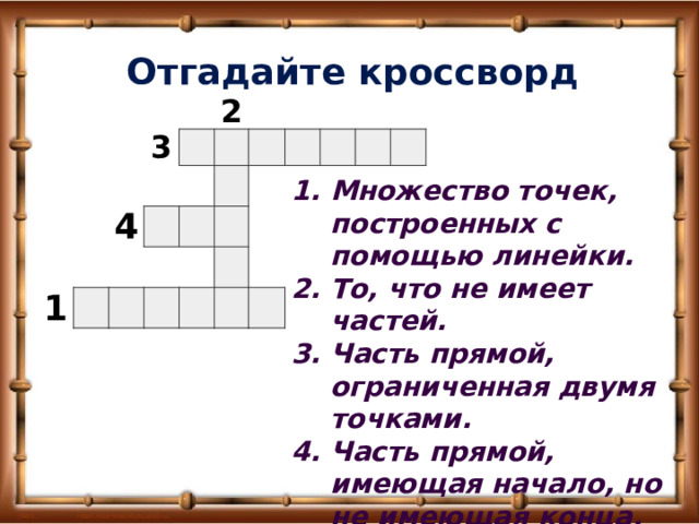 Отгадайте кроссворд                              3   4     1 2                                               Множество точек, построенных с помощью линейки. То, что не имеет частей. Часть прямой, ограниченная двумя точками. Часть прямой, имеющая начало, но не имеющая конца. 