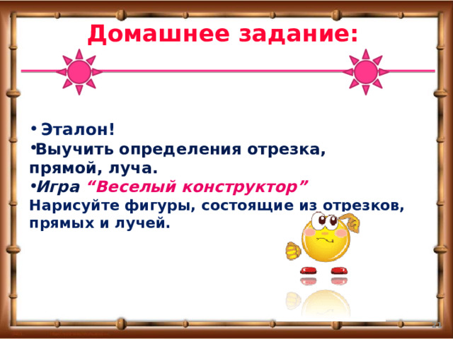 Домашнее задание:    Эталон! Выучить определения отрезка, прямой, луча. Игра “Веселый конструктор” Нарисуйте фигуры, состоящие из отрезков, прямых и лучей.  