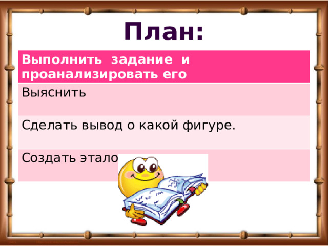 План: Выполнить задание и проанализировать его Выяснить Сделать вывод о какой фигуре. Создать эталон 