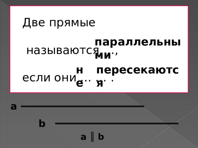 Две прямые   называются …,   если они … … . параллельными не пересекаются a b a ║ b 