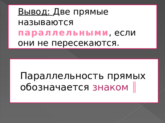 Вывод: Две прямые называются параллельными , если они не пересекаются. Параллельность прямых обозначается знаком ║ 