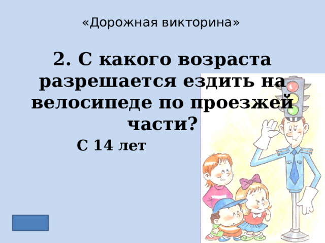 «Дорожная викторина» 2. С какого возраста разрешается ездить на велосипеде по проезжей части? С 14 лет 
