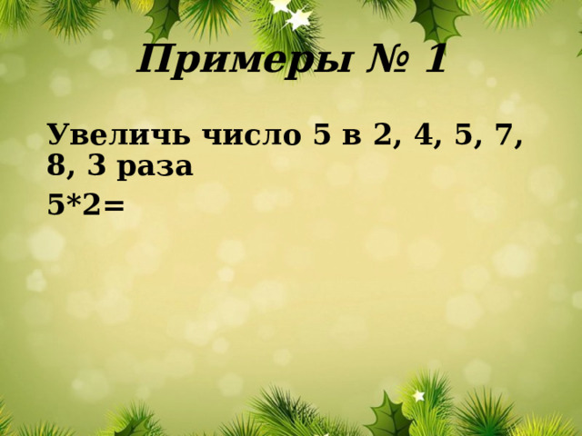 Примеры № 1 Увеличь число 5 в 2, 4, 5, 7, 8, 3 раза 5*2= 