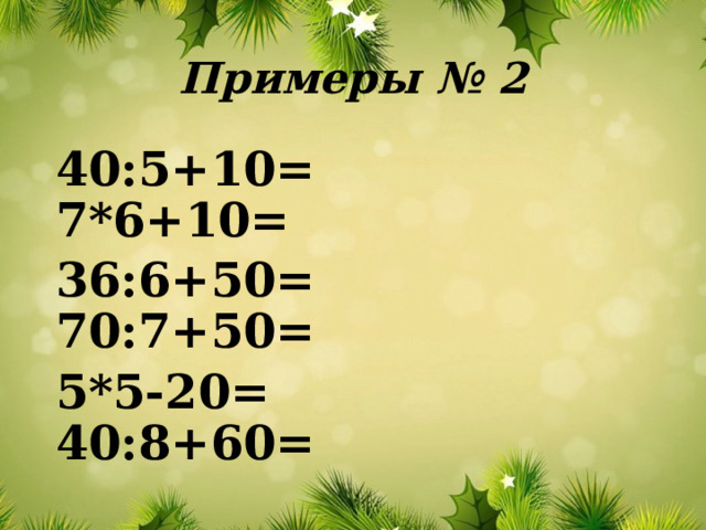 Примеры № 2 40:5+10= 7*6+10= 36:6+50= 70:7+50= 5*5-20= 40:8+60= 