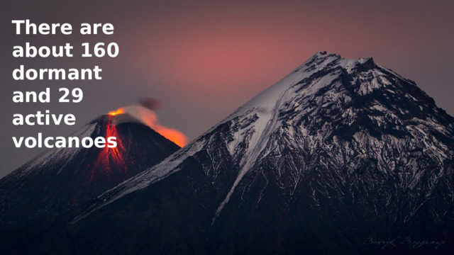 There are about 160 dormant and 29 active volcanoes 