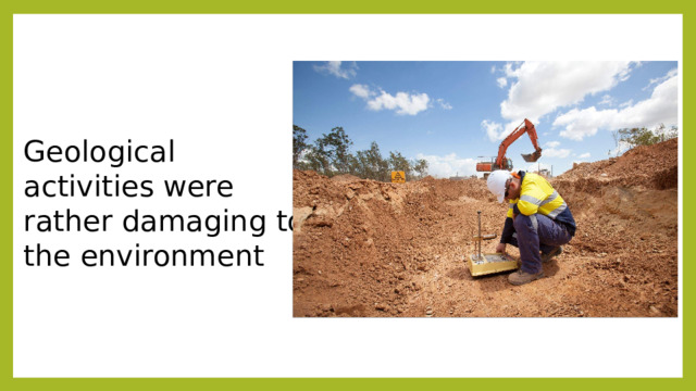 Geological activities were rather damaging to the environment 