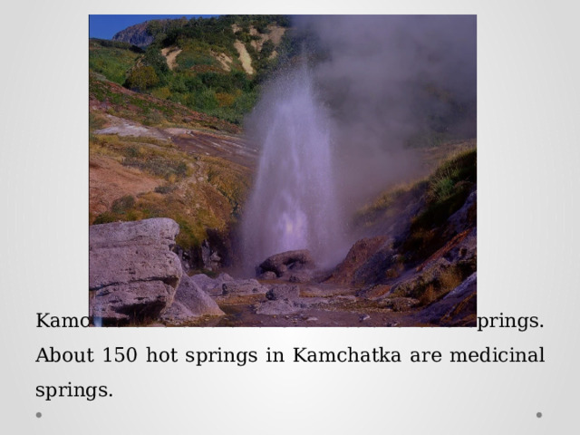 Kamchatka is also a land of hot and cold springs. About 150 hot springs in Kamchatka are medicinal springs. 