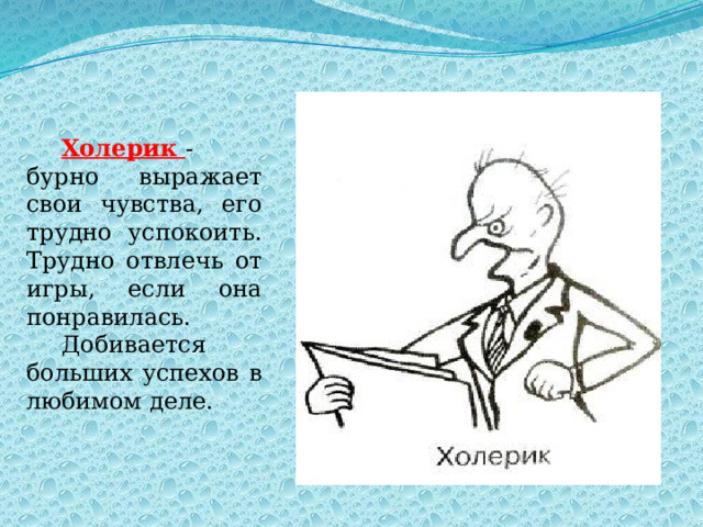 Холерик  - бурно выражает свои чувства, его трудно успокоить. Трудно отвлечь от игры, если она понравилась. Добивается больших успехов в любимом деле. 