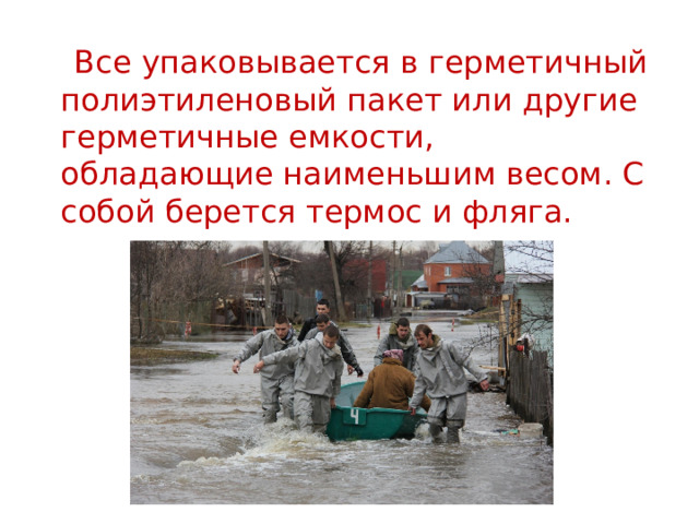  Все упаковывается в герметичный полиэтиленовый пакет или другие герметичные емкости, обладающие наименьшим весом. С собой берется термос и фляга. 