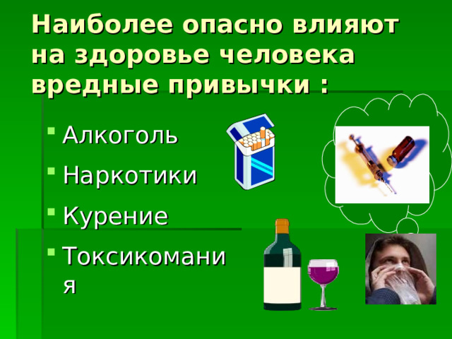 Наиболее опасно влияют на здоровье человека вредные привычки : Алкоголь Наркотики Курение Токсикомания  