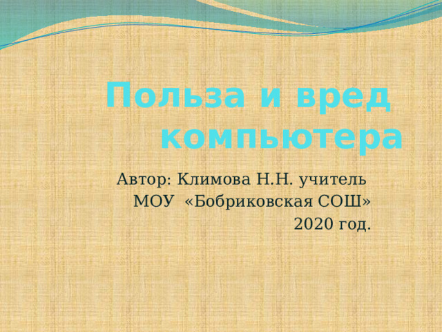 Польза и вред компьютера Автор: Климова Н.Н. учитель МОУ «Бобриковская СОШ»  2020 год. 