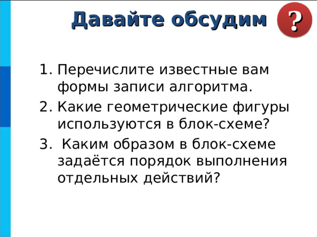 ? Давайте обсудим Перечислите известные вам формы записи алгоритма. Какие геометрические фигуры используются в блок-схеме?  Каким образом в блок-схеме задаётся порядок выполнения отдельных действий? 