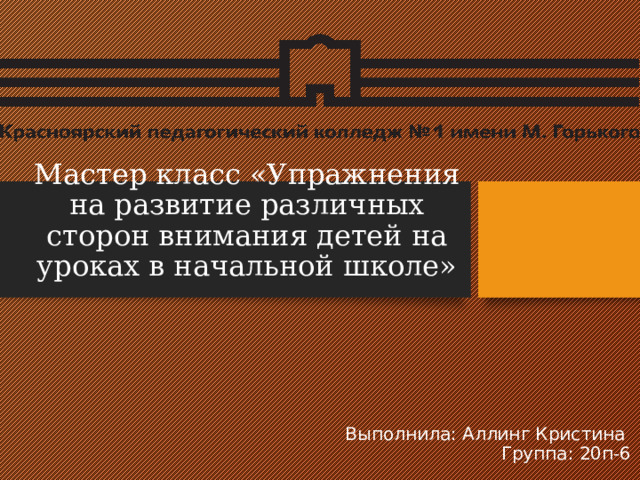 Мастер класс «Упражнения на развитие различных сторон внимания детей на уроках в начальной школе» Выполнила: Аллинг Кристина  Группа: 20п-6 