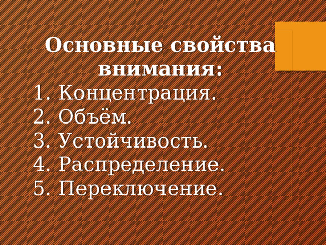Основные свойства внимания: 1. Концентрация. 2. Объём. 3. Устойчивость. 4. Распределение. 5. Переключение. 