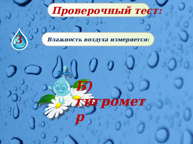 Проверочный тест: 3 Влажность воздуха измеряется: Б) гигрометр 