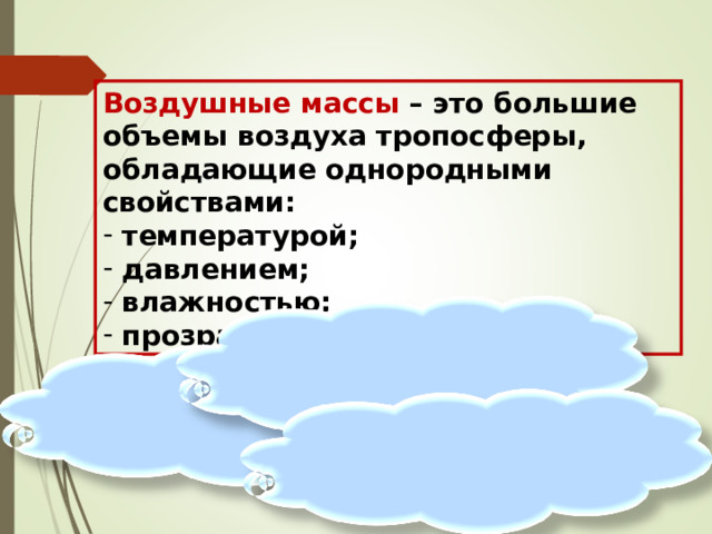 Воздушные массы – это большие объемы воздуха тропосферы, обладающие однородными свойствами:  температурой;  давлением;  влажностью;  прозрачностью. 