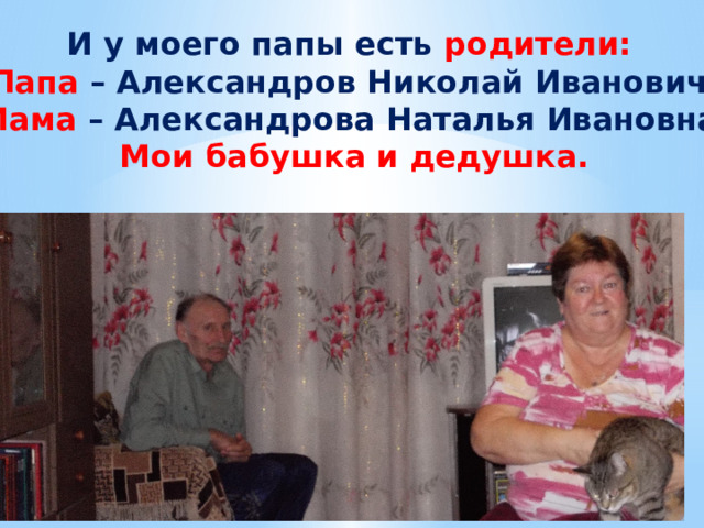 И у моего папы есть родители: Папа – Александров Николай Иванович,  Мама – Александрова Наталья Ивановна. Мои бабушка и дедушка. 