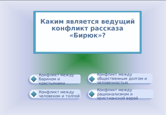 Каким является ведущий конфликт рассказа «Бирюк»?   Конфликт между общественным долгом и человечностью Конфликт между барином и крестьянами Конфликт между рационализмом и христианской верой Конфликт между человеком и толпой 