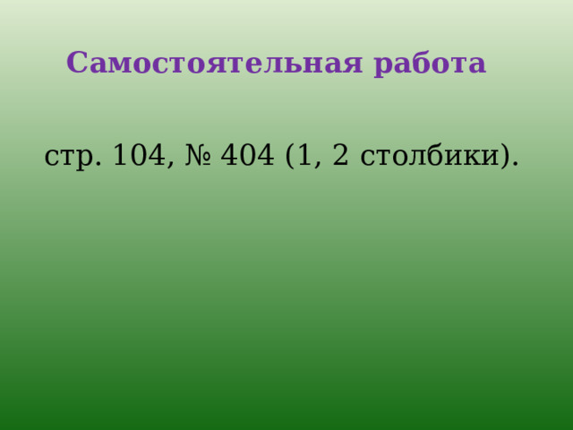Самостоятельная работа    стр. 104, № 404 (1, 2 столбики). 