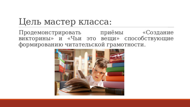 Цель мастер класса: Продемонстрировать приёмы «Создание викторины» и «Чьи это вещи» способствующие формированию читательской грамотности. 