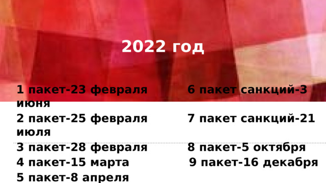2022 год 1 пакет-23 февраля 6 пакет санкций-3 июня 2 пакет-25 февраля 7 пакет санкций-21 июля 3 пакет-28 февраля 8 пакет-5 октября 4 пакет-15 марта 9 пакет-16 декабря 5 пакет-8 апреля 
