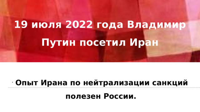19 июля 2022 года Владимир Путин посетил Иран    Опыт Ирана по нейтрализации санкций полезен России.   