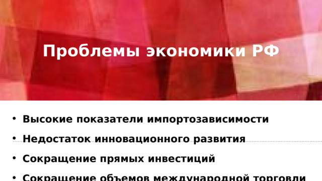 Проблемы экономики РФ   Высокие показатели импортозависимости Недостаток инновационного развития Сокращение прямых инвестиций Сокращение объемов международной торговли 