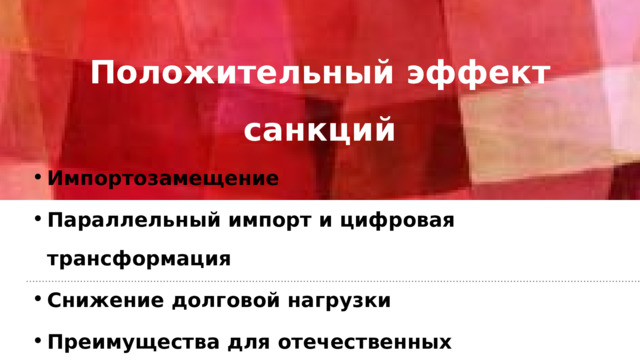 Положительный эффект санкций   Импортозамещение Параллельный импорт и цифровая трансформация Снижение долговой нагрузки Преимущества для отечественных производителей 