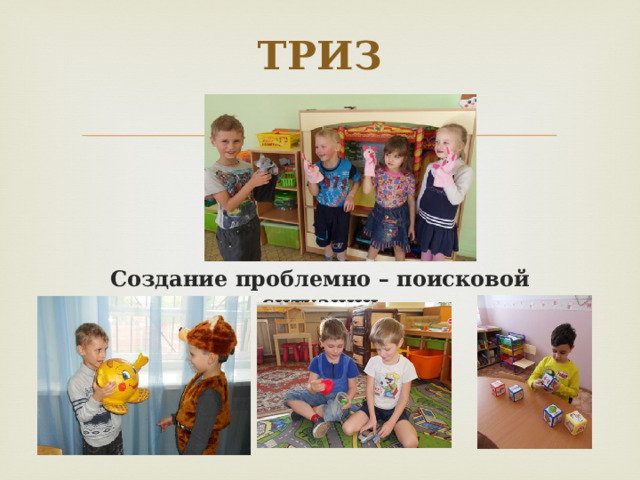 ТРИЗ    Создание проблемно – поисковой ситуации 
