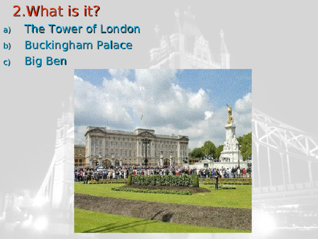  2.What is it? The Tower of London Buckingham Palace Big Ben 