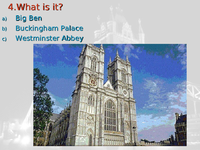  4.What is it? Big Ben Buckingham Palace Westminster Abbey 
