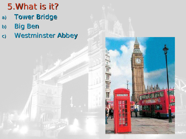  5.What is it? Tower Bridge Big Ben Westminster Abbey 