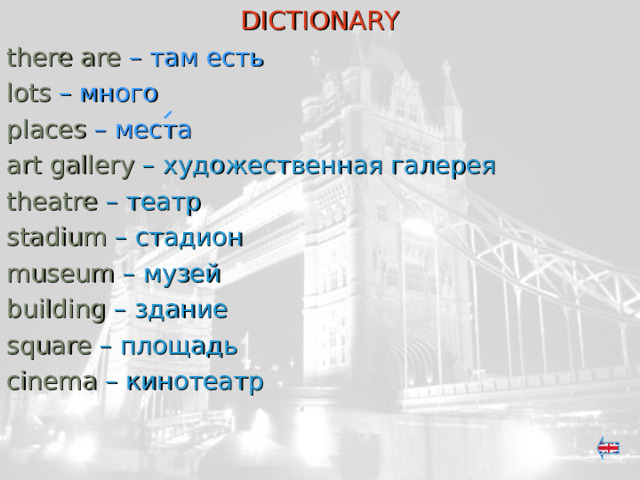 DICTIONARY there are  – там есть  lots  – много  places – места art gallery – художественная галерея theatre – театр stadium – стадион museum – музей building – здание square – площадь cinema – кинотеатр 