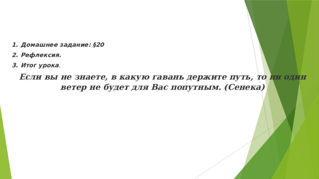 Домашнее задание: §20 Рефлексия. Итог урока . Если вы не знаете, в какую гавань держите путь, то ни один ветер не будет для Вас попутным. (Сенека) 