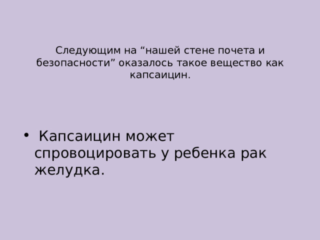 Следующим на “нашей стене почета и безопасности” оказалось такое вещество как капсаицин.   Капсаицин может спровоцировать у ребенка рак желудка. 