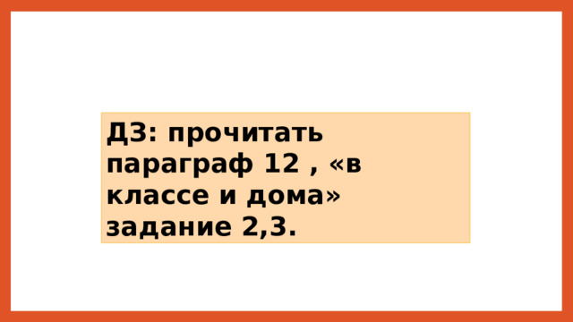 ДЗ: прочитать параграф 12 , «в классе и дома» задание 2,3. 