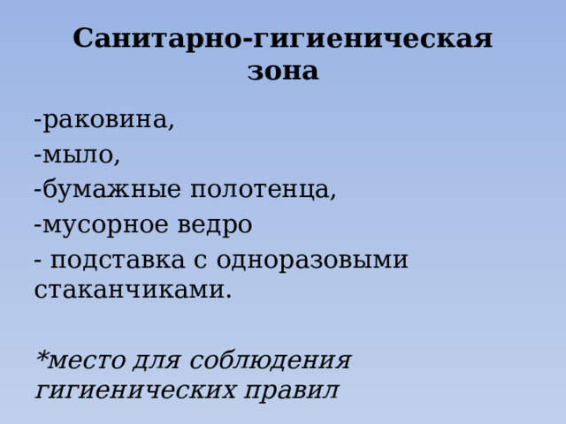 Санитарно-гигиеническая зона -раковина, -мыло, -бумажные полотенца, -мусорное ведро - подставка с одноразовыми стаканчиками.  *место для соблюдения гигиенических правил 
