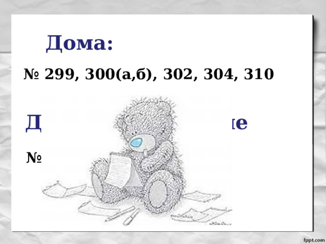 Дома: № 299, 300(а,б), 302, 304, 310 Домашнее задание № 249, 300(в,г,д,е), 303 
