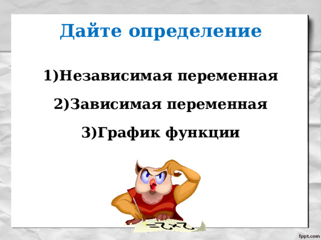 Дайте определение Независимая переменная Зависимая переменная График функции 