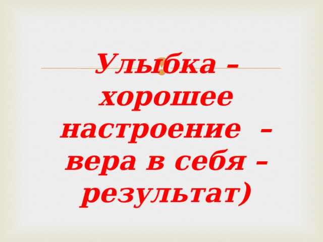 Улыбка – хорошее настроение – вера в себя – результат) 