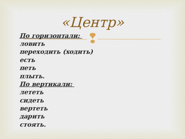 «Центр» По горизонтали: ловить переходить (ходить) есть петь плыть. По вертикали: лететь сидеть вертеть дарить стоять.  