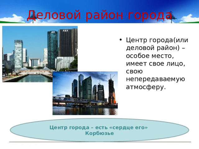 Деловой район города Центр города(или деловой район) – особое место, имеет свое лицо, свою непередаваемую атмосферу. Центр города – есть «сердце его» Корбюзье 