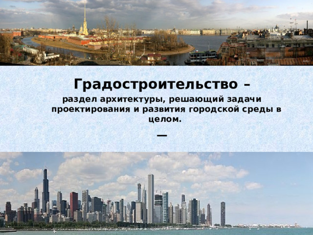 Градостроительство – раздел архитектуры, решающий задачи проектирования и развития городской среды в целом.    — 