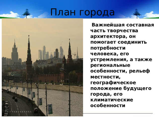 План города  Важнейшая составная часть творчества архитектора, он помогает соединить потребности человека, его устремления, а также региональные особенности, рельеф местности, географическое положение будущего города, его климатические особенности 