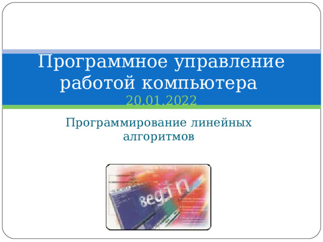 Программное управление работой компьютера  20.01.2022 Программирование линейных алгоритмов 